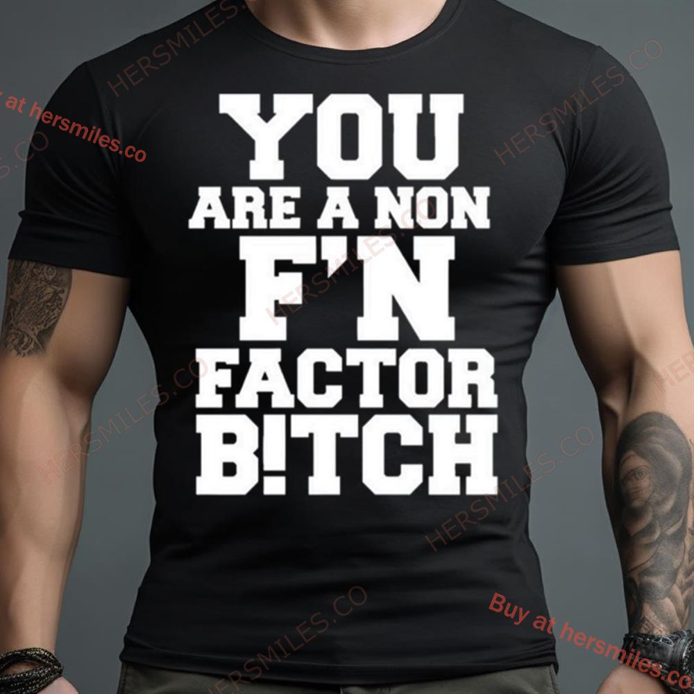 You Are A Non Fn Factor Bitch Shirt