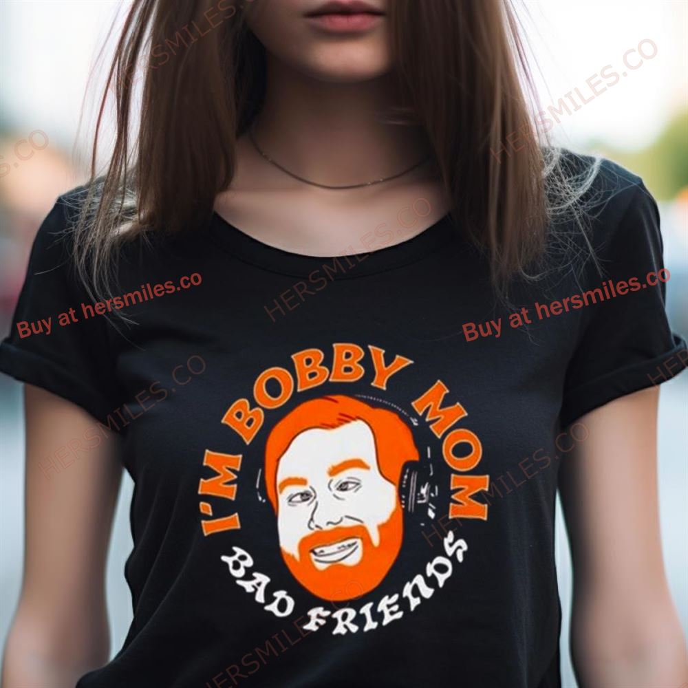 Bad Friends Andrews I'M Bobby Mom Shirt Bad Friends Andrews I'M Bobby Mom Shirt