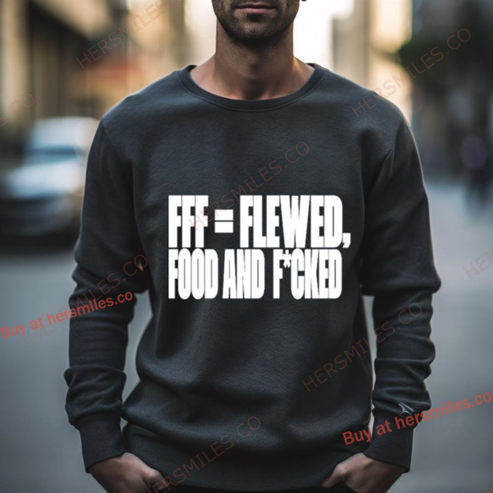 Fff=Flewed Food And Fucked Shirt