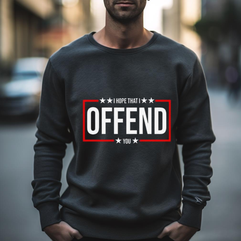 I Hope That I Offend You 2024 T Shirt
