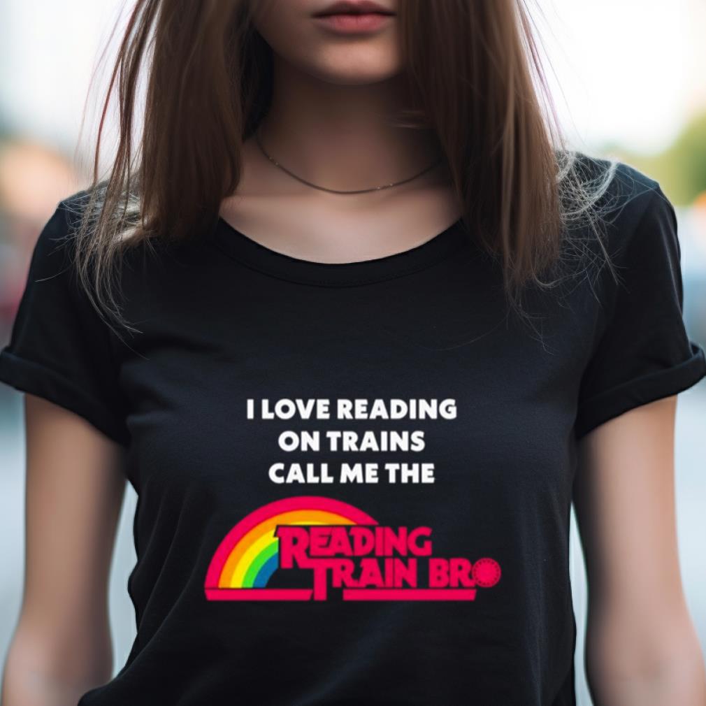 I Love Reading On Trains Call Me The Reading Train Bro Shirt I Love Reading On Trains Call Me The Reading Train Bro Shirt