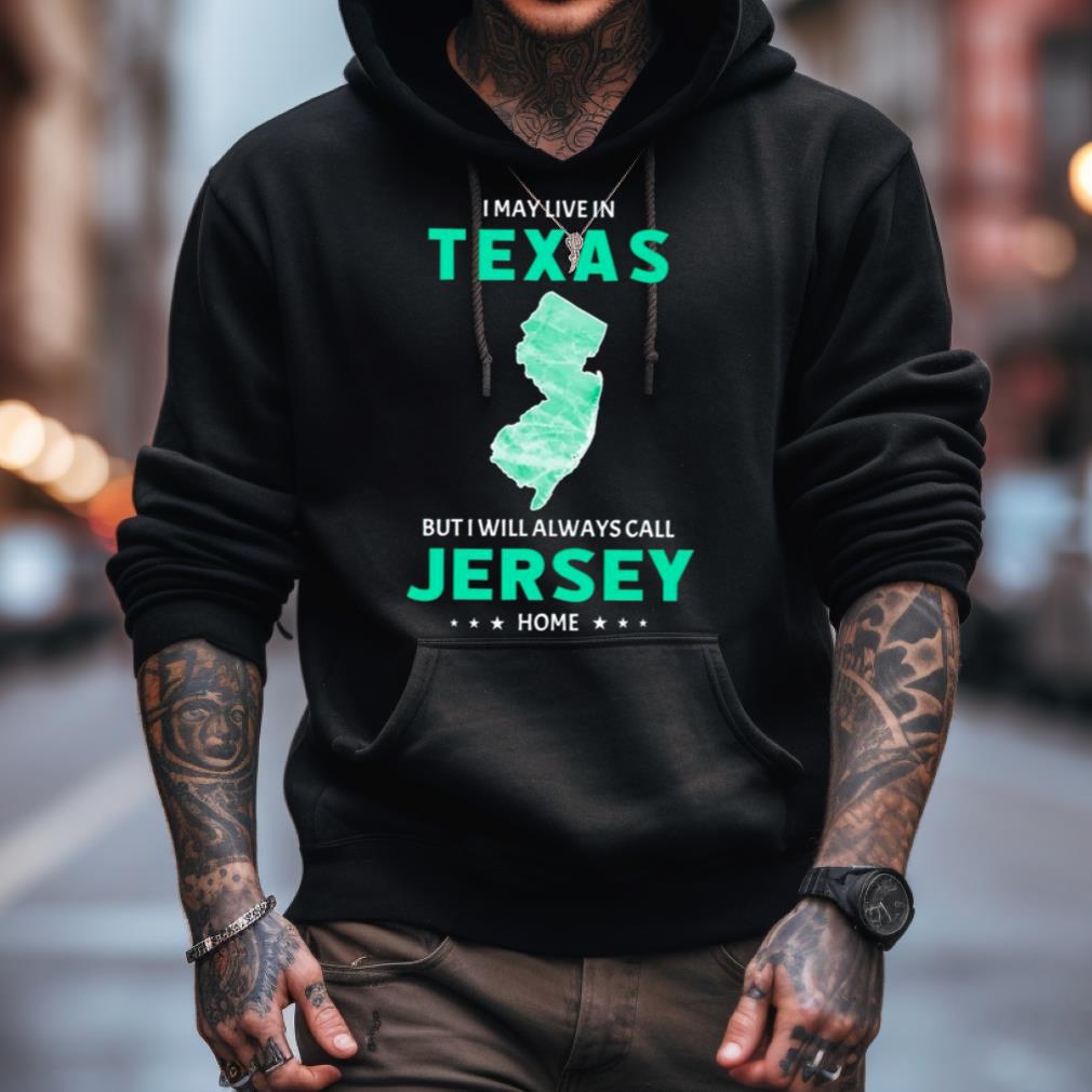 I May Live In Texas But I Will Always Call Jersey Home Shirt I May Live In Texas But I Will Always Call Jersey Home Shirt