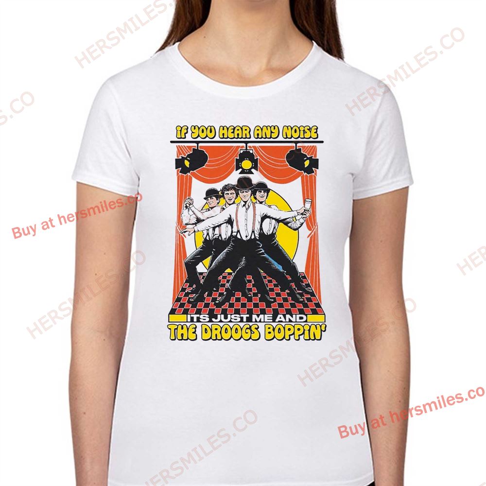 If You Hear Any Noise Its Just Me And The Droogs Boppin’ Shirt