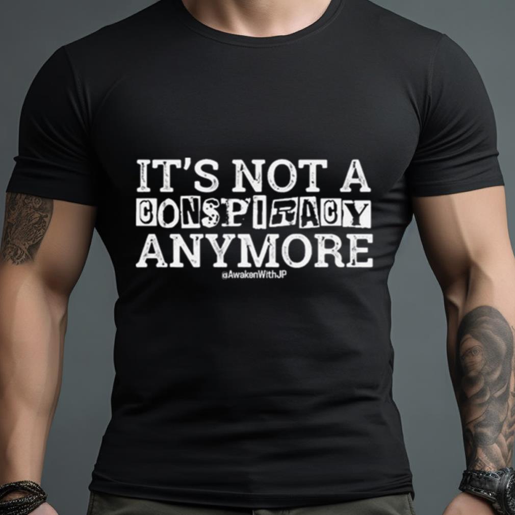 It’S Not A Conspiracy Anymore Shirt