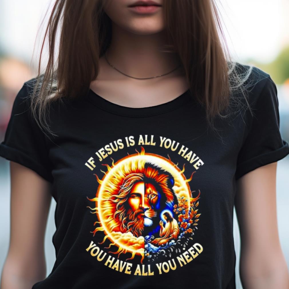 Lion If Jesus Is All You Have All You Need Shirt Lion If Jesus Is All You Have All You Need Shirt