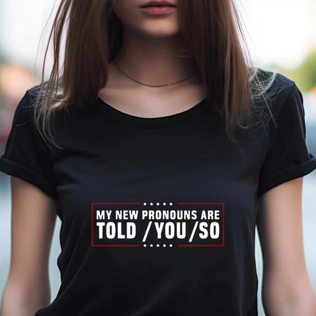 My New Pronouns Are Told You So Shirt My New Pronouns Are Told You So Shirt