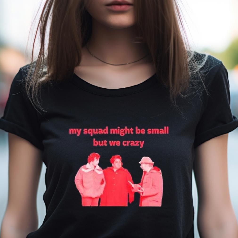 My Squad Might Be Small But We Crazy Shirt My Squad Might Be Small But We Crazy Shirt