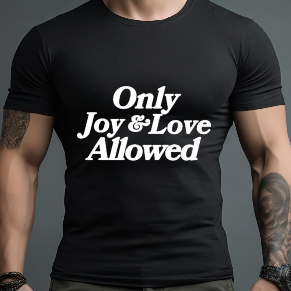 Only Joy And Love Allowed Shirt