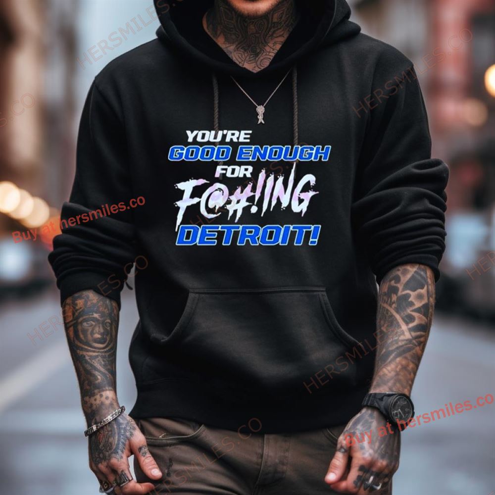 You'Re Good Enough For Fucking Detroit Lions 2024 Shirt You'Re Good Enough For Fucking Detroit Lions 2024 Shirt