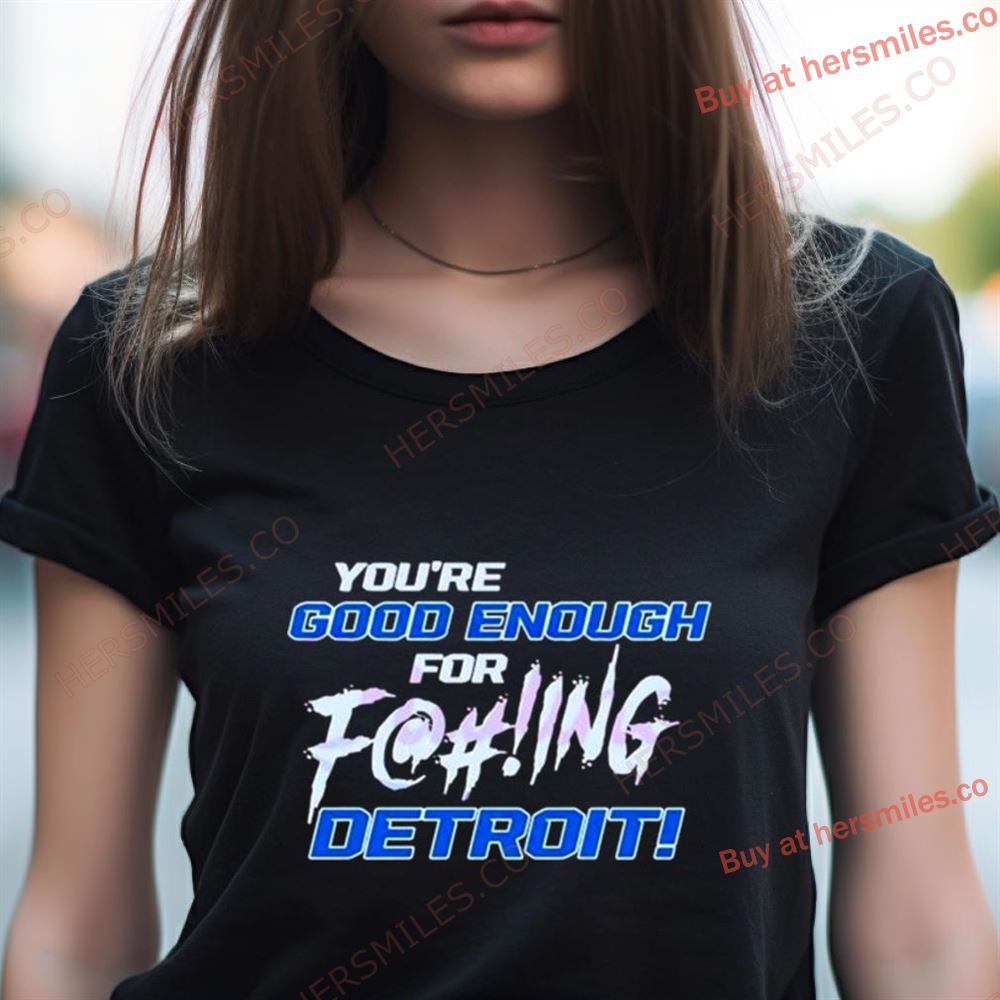 You'Re Good Enough For Fucking Detroit Lions 2024 Shirt You'Re Good Enough For Fucking Detroit Lions 2024 Shirt