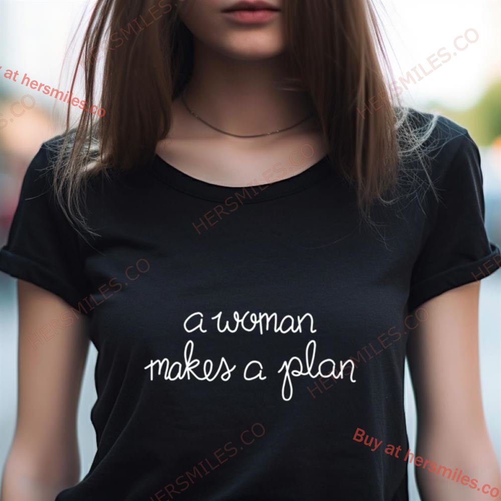 A Woman Makes A Plan Shirt A Woman Makes A Plan Shirt