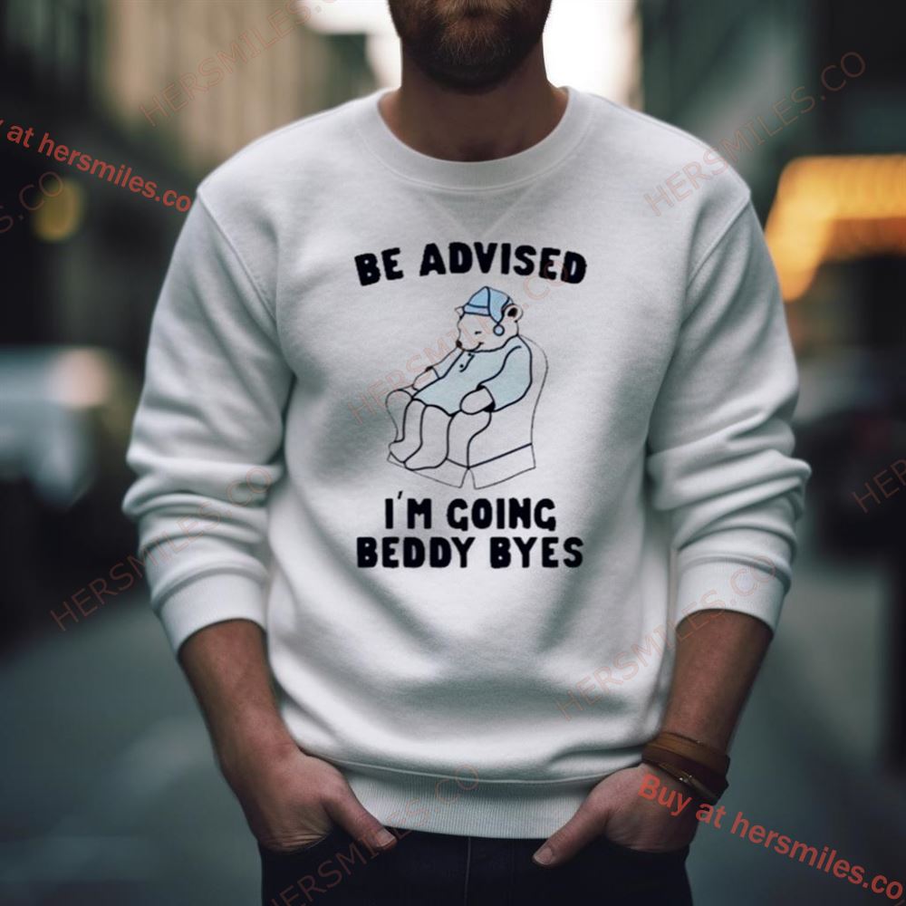 Be Advised I’M Going Beddy Byes Bear Ice Shirt