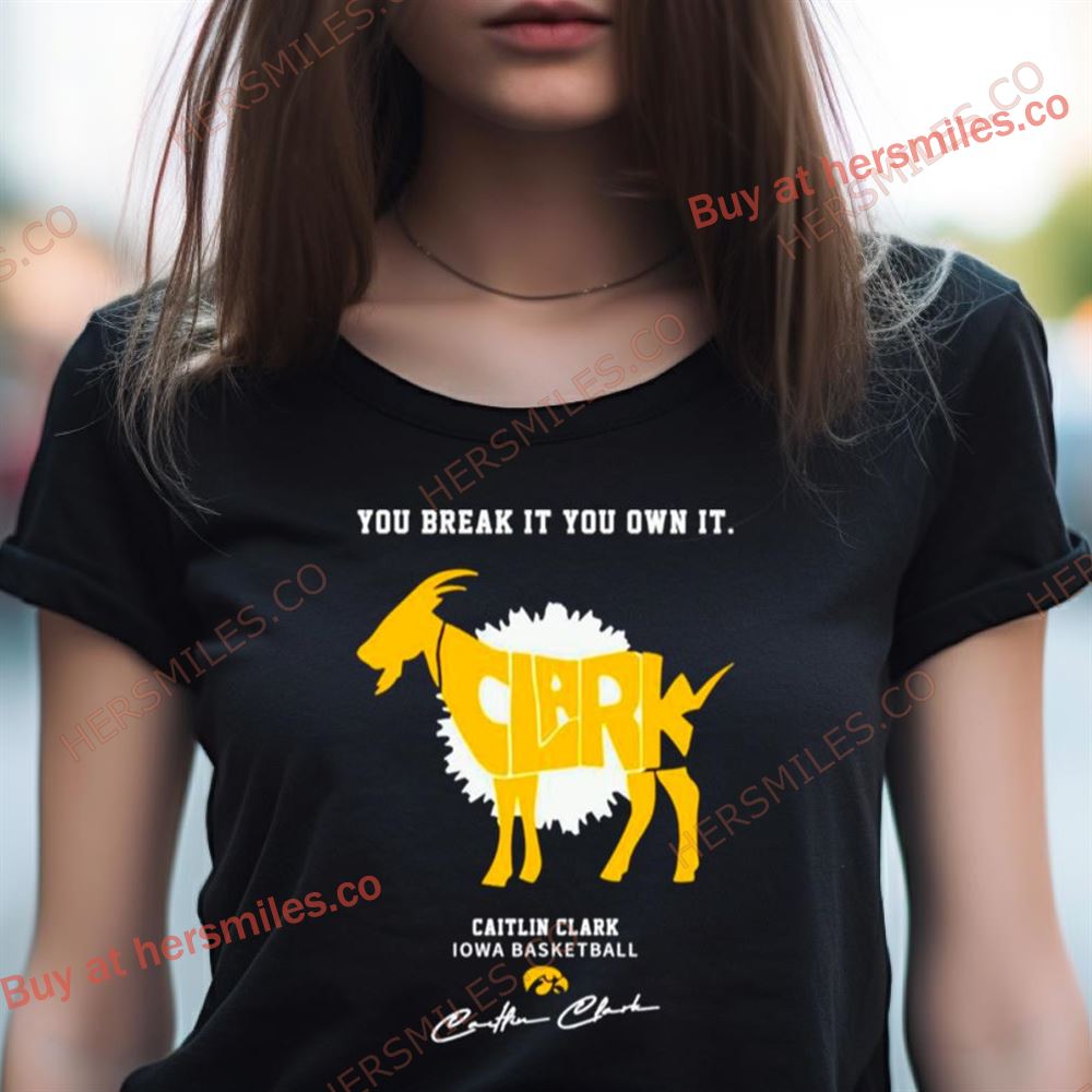 Caitlin Clark Iowa Basketball You Break It You Own It Goat Signature Shirt Caitlin Clark Iowa Basketball You Break It You Own It Goat Signature Shirt