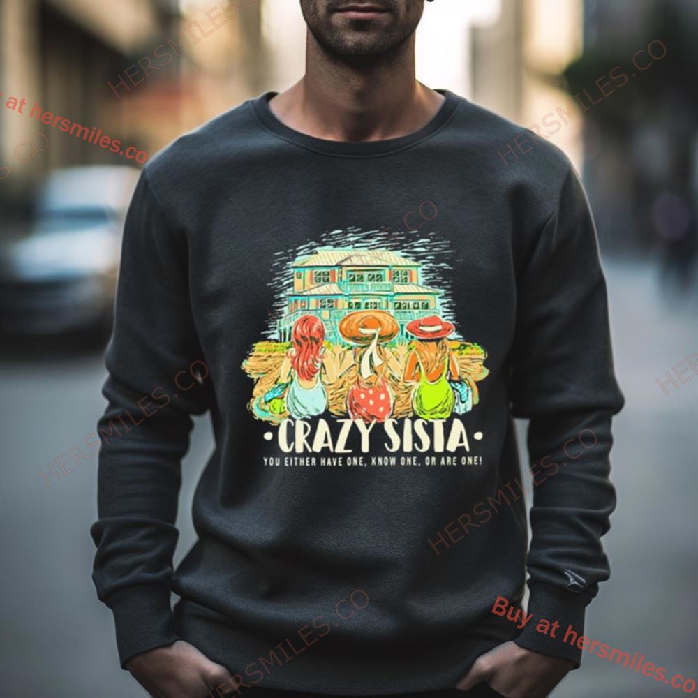 Crazy Sista You Either Have One Know One Or Are One Shirt