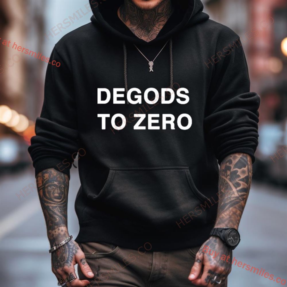 Degods To Zero Shirt Degods To Zero Shirt