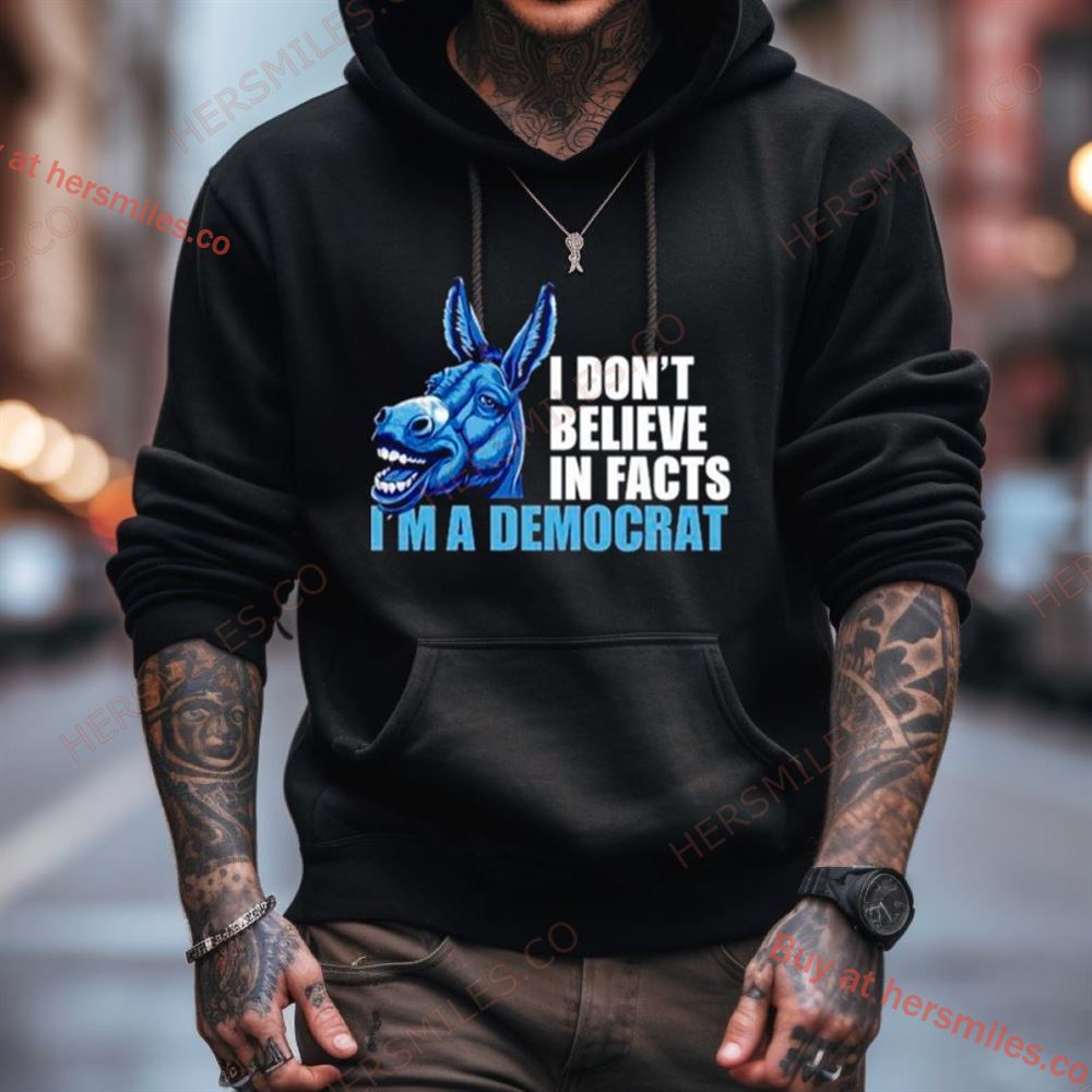 Donkey I Don'T Believe In Fact I'M A Democrat Shirt Donkey I Don'T Believe In Fact I'M A Democrat Shirt