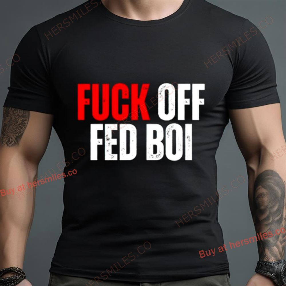 Fuck Off Fed Boi Shirt