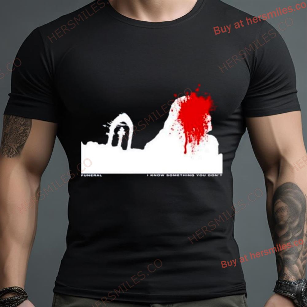 Funeral I Know Something You Don’T Shirt