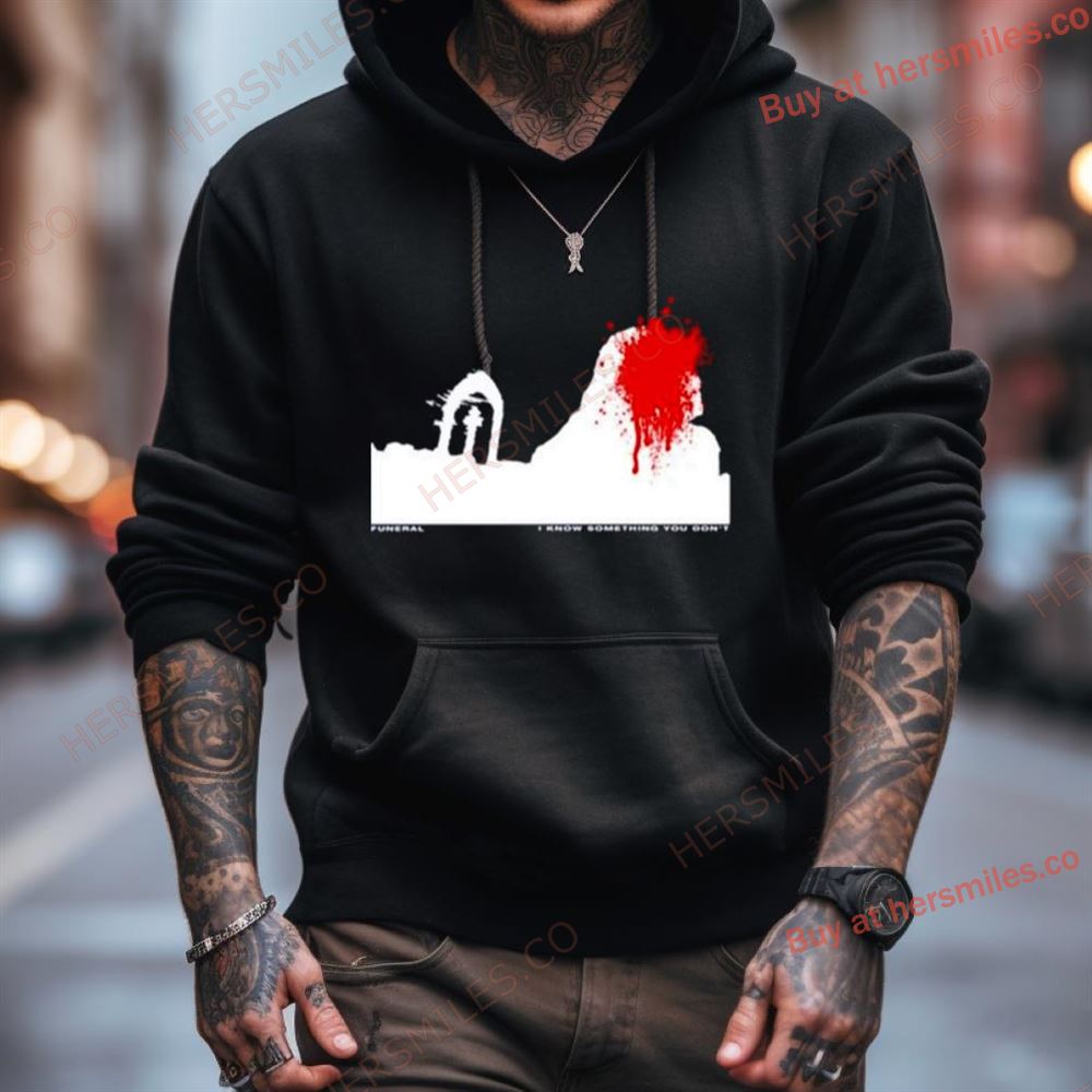 Funeral I Know Something You Don'T Shirt Funeral I Know Something You Don'T Shirt