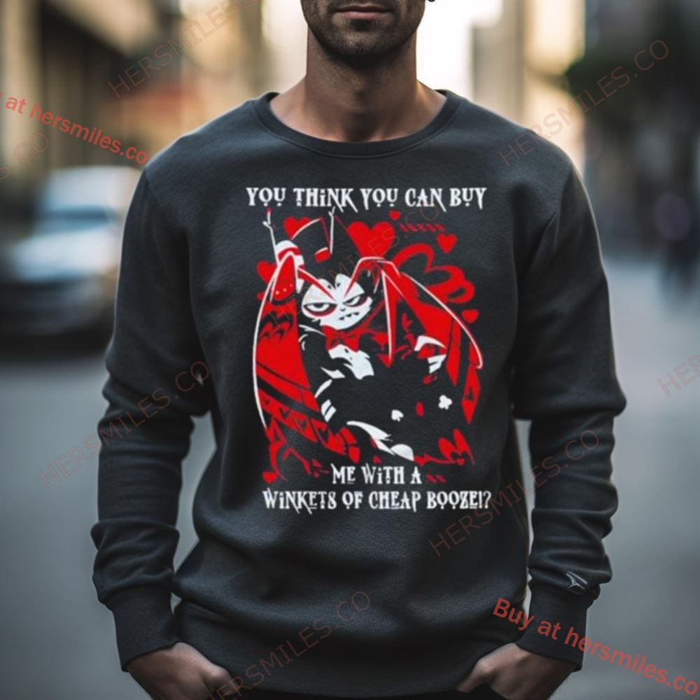 Hazbin Hotel You Think You Can Buy Me With A Winkets Of Cheap Booze Shirt
