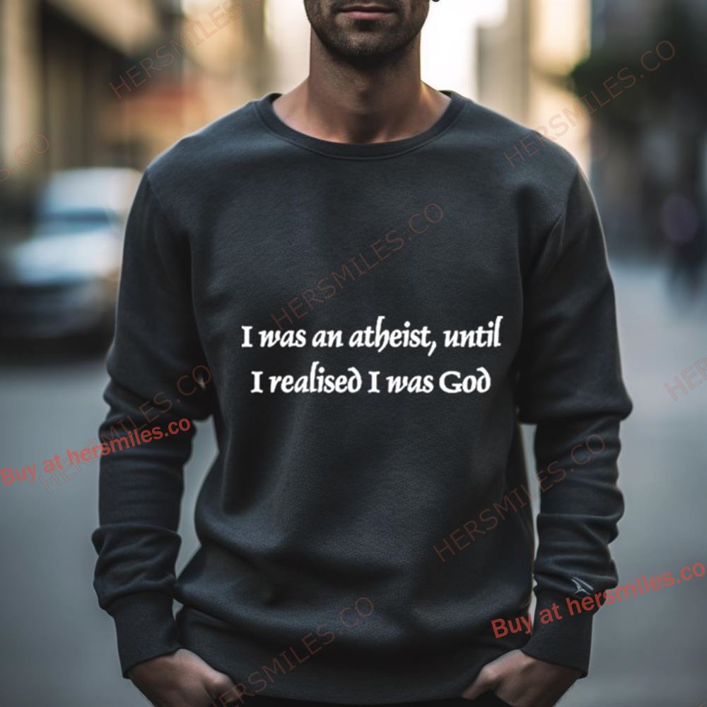 I Was An Atheist Until I Realised I Was God Shirt