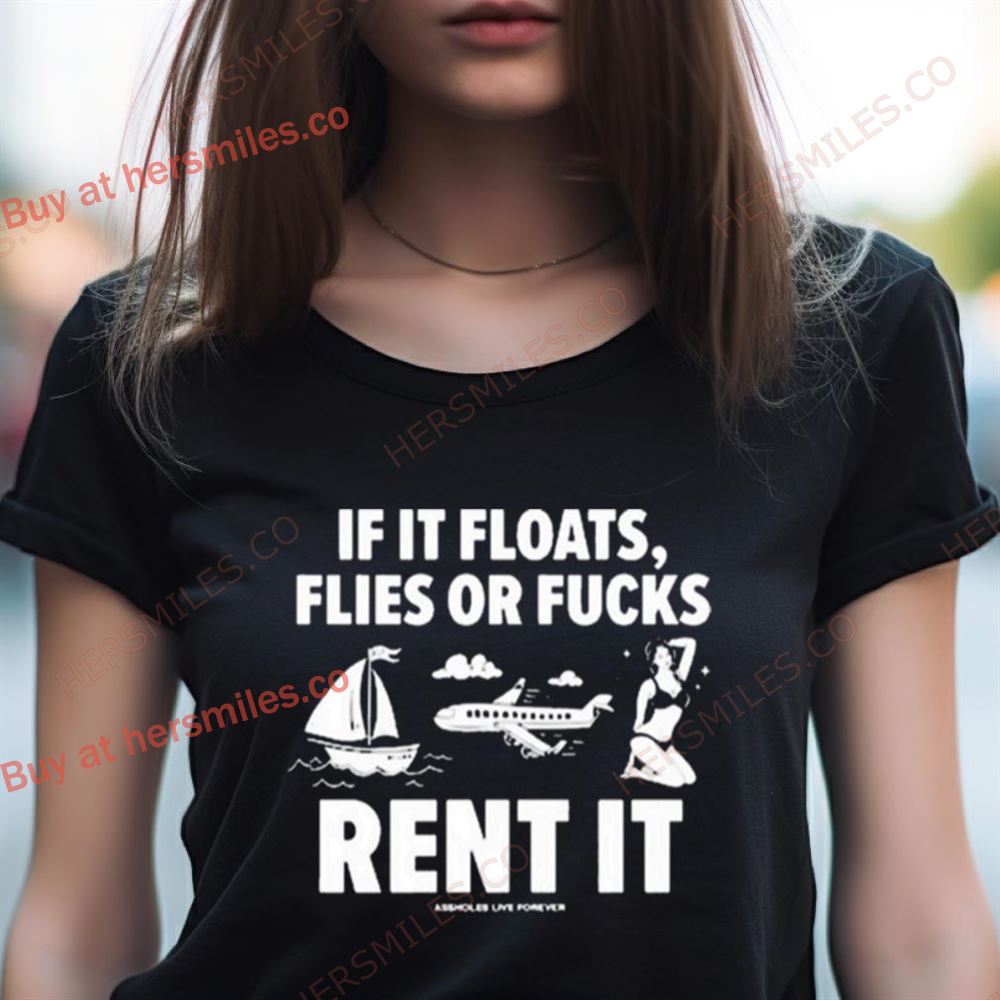 If It Floats Flies Or Fucks Rent It Shirt If It Floats Flies Or Fucks Rent It Shirt