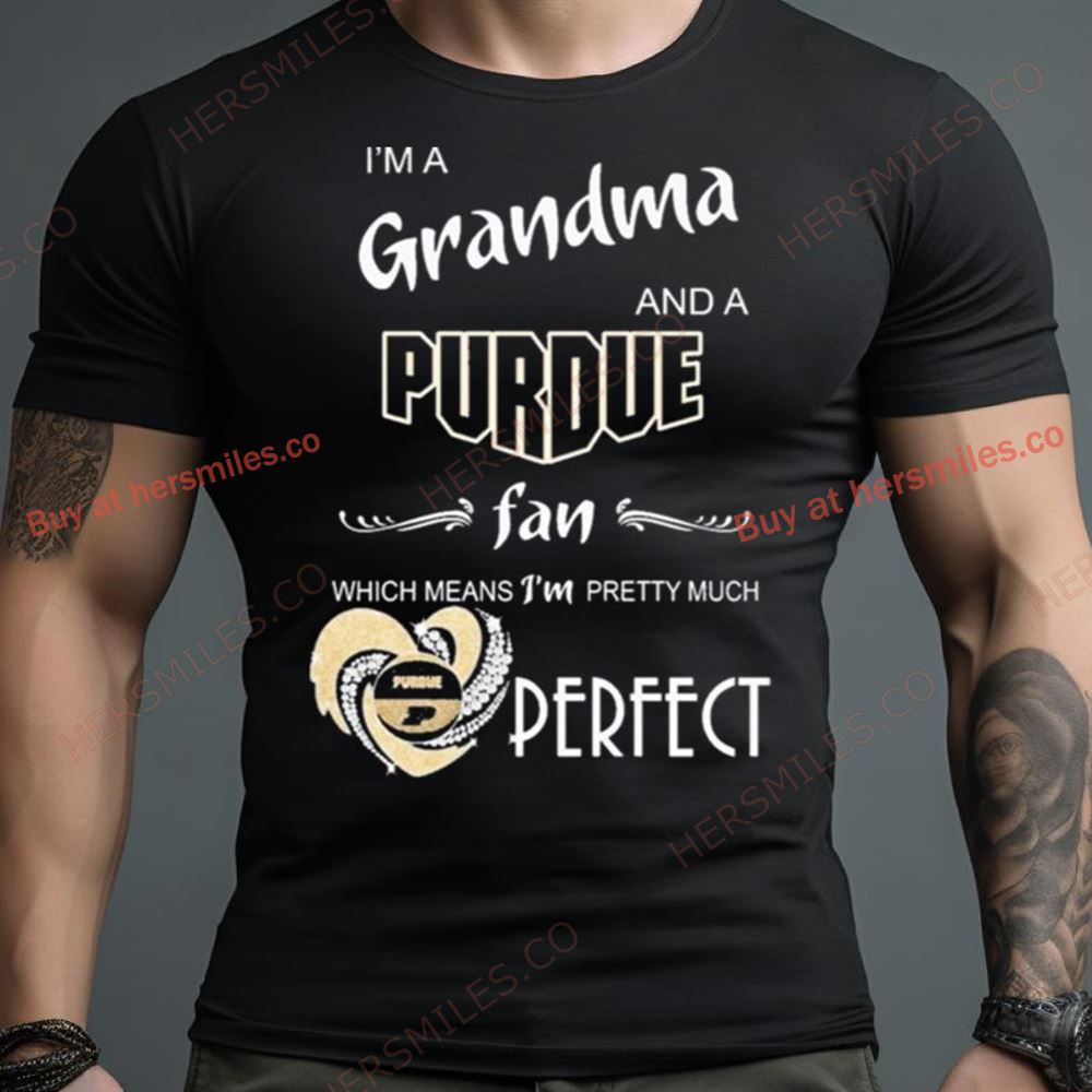 I’M A Grandma And A Purdue Boilermakers Basketball Fan Which Means I’M Pretty Much Perfect Shirt