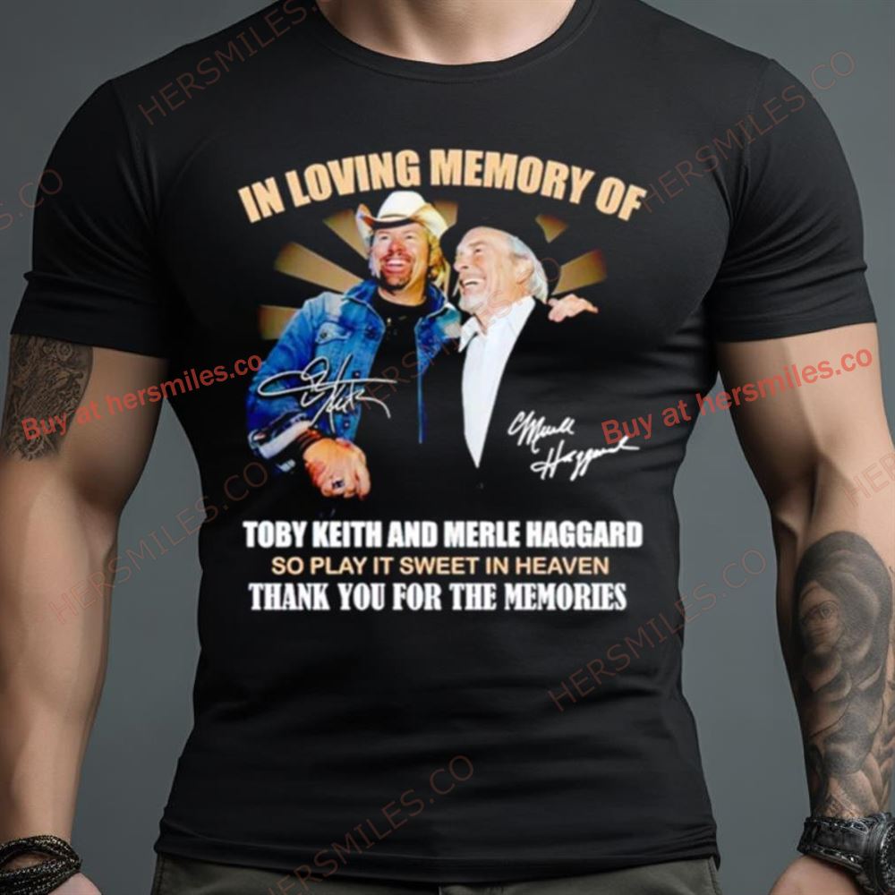 In Loving Memory Of Toby Keith And Merle Haggard Thank You For The Memories Shirt