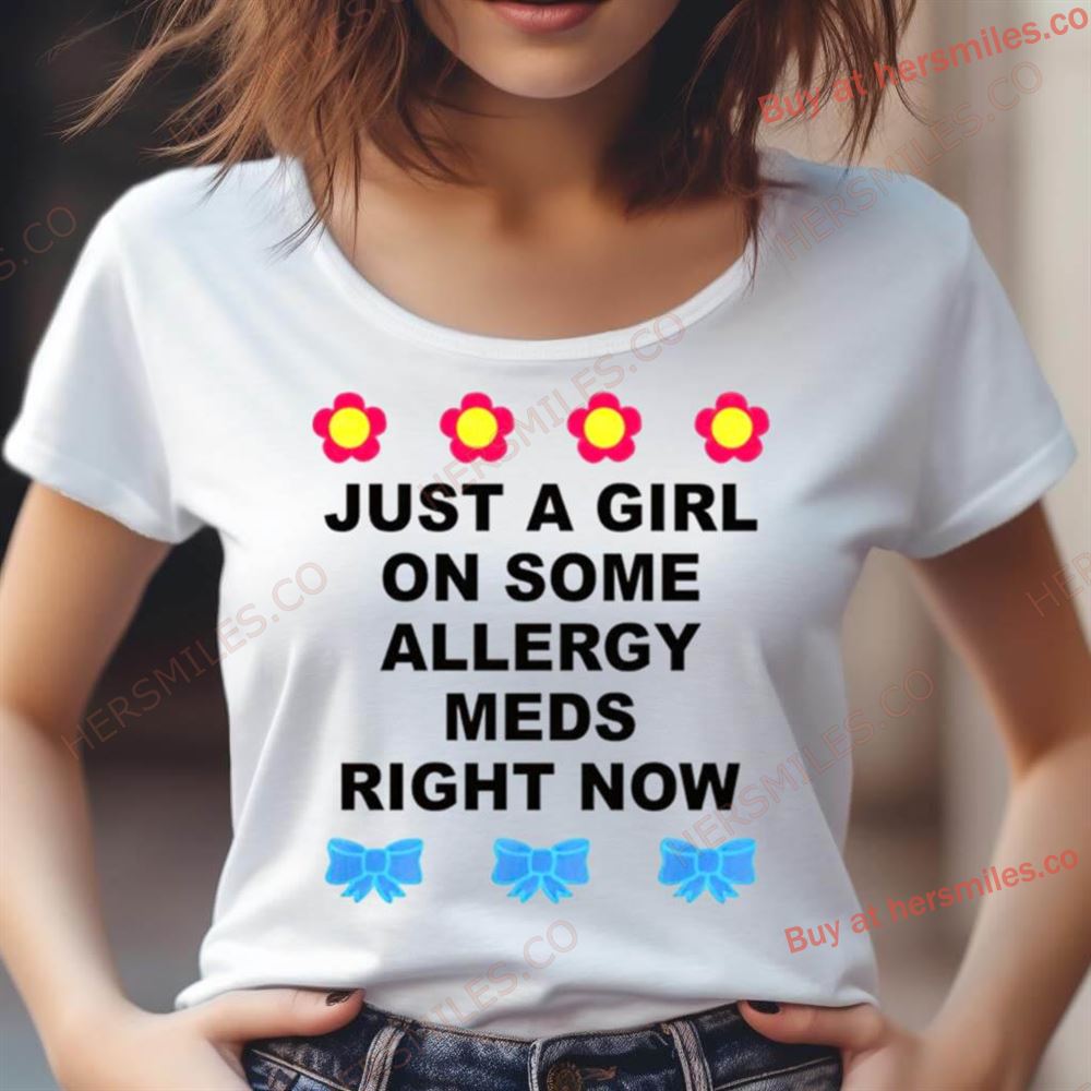Just A Girl On Some Allergy Meds Right Now Shirt Just A Girl On Some Allergy Meds Right Now Shirt