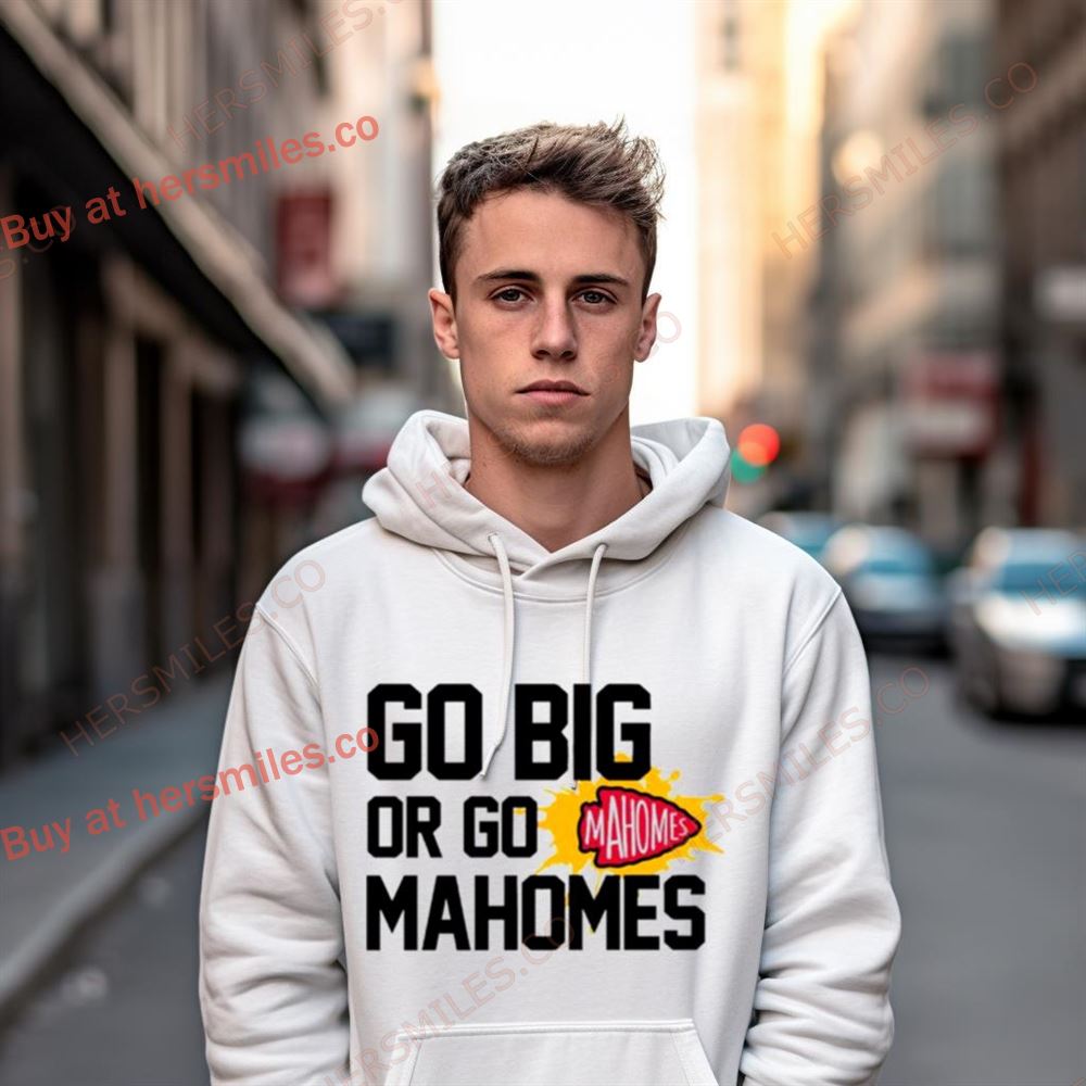 Kansas City Chiefs Go Big Or Go Mahomes Shirt Kansas City Chiefs Go Big Or Go Mahomes Shirt