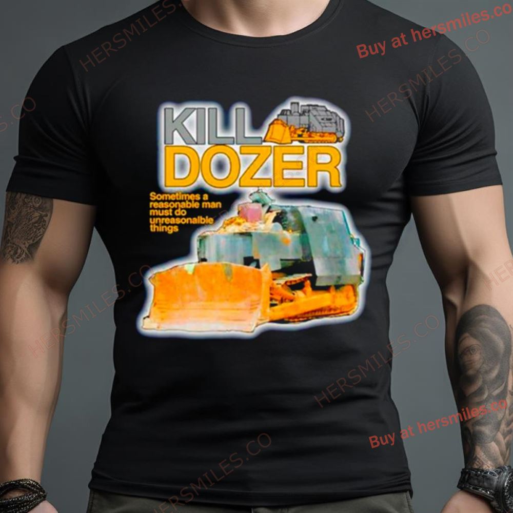 Killdozer Sometimes A Reasonable Man Must Do Unreasonable Things Shirt