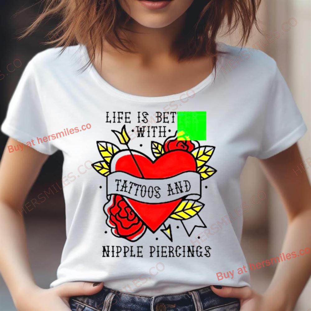 Life Is Better With Tattoos And Nipple Piercings Shirt Life Is Better With Tattoos And Nipple Piercings Shirt