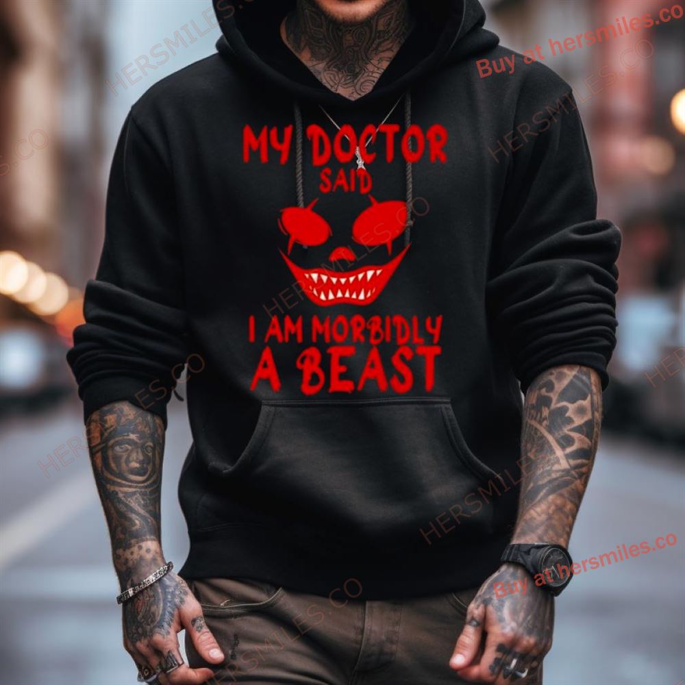 My Doctor Said I'M Morbidly A Beast Shirt My Doctor Said I'M Morbidly A Beast Shirt