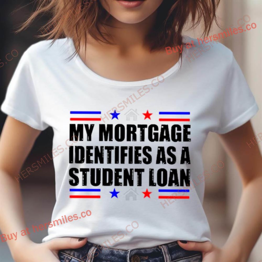 My Mortgage Identifies As A Student Loan Shirt My Mortgage Identifies As A Student Loan Shirt