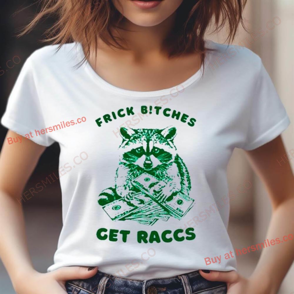 Raccoon Frick Bitches Get Raccs Shirt Raccoon Frick Bitches Get Raccs Shirt