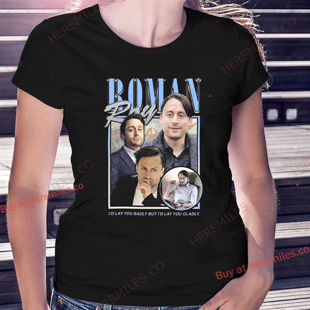 Roman Roy I’d Lay You Badly But I’d Lay You Gladly Shirt