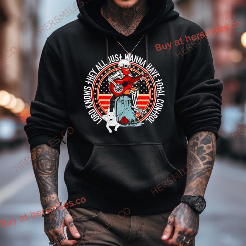 Skeleton Lord Knows They All Just Wanna Have Total Control Shirt Skeleton Lord Knows They All Just Wanna Have Total Control Shirt