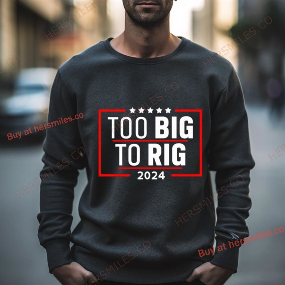 Too Big To Rig Saying Trump 2024 Funny Trump Quote Shirt