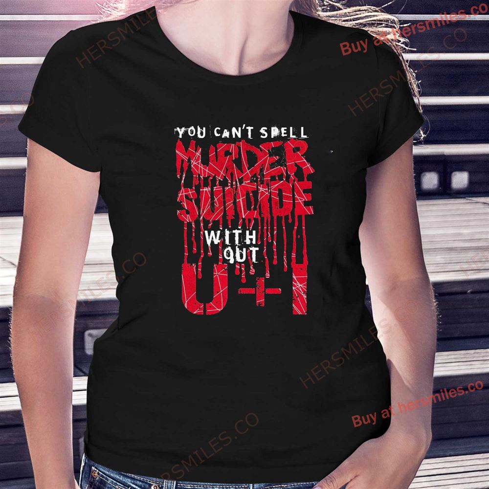 You Can’t Spell Murder Suicide Without U I Shirt