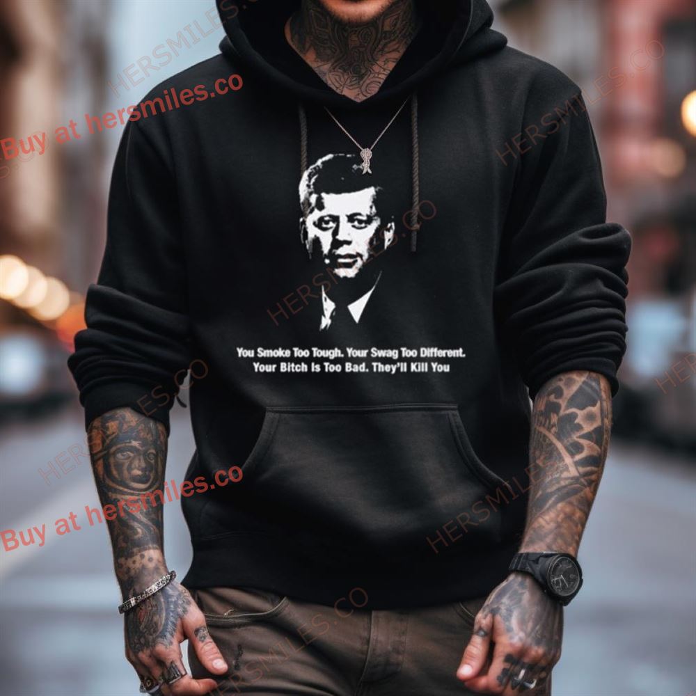 You Smoke Too Tough. Your Swag Too Different. Your Bitch Is Too Bad. They'Ll Kill You Shirt You Smoke Too Tough. Your Swag Too Different. Your Bitch Is Too Bad. They'Ll Kill You Shirt