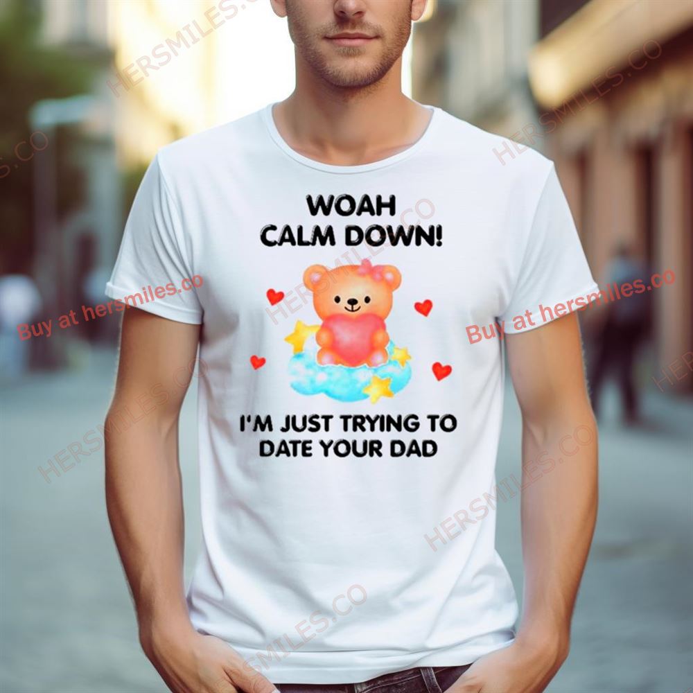 Bear Woah Calm Down I'M Just Trying To Date Your Dad Shirt Bear Woah Calm Down I'M Just Trying To Date Your Dad Shirt