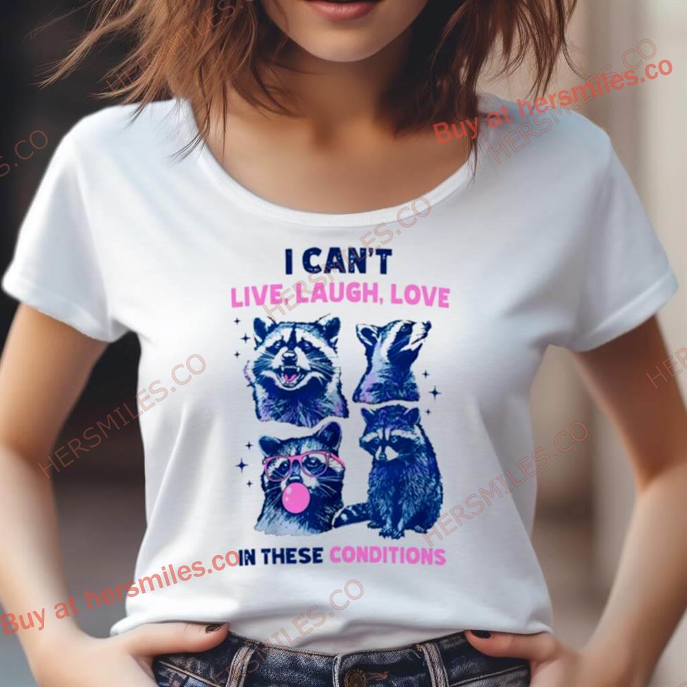 Cant Live Laugh Love In These Conditions Funny Racoon Shirt Cant Live Laugh Love In These Conditions Funny Racoon Shirt