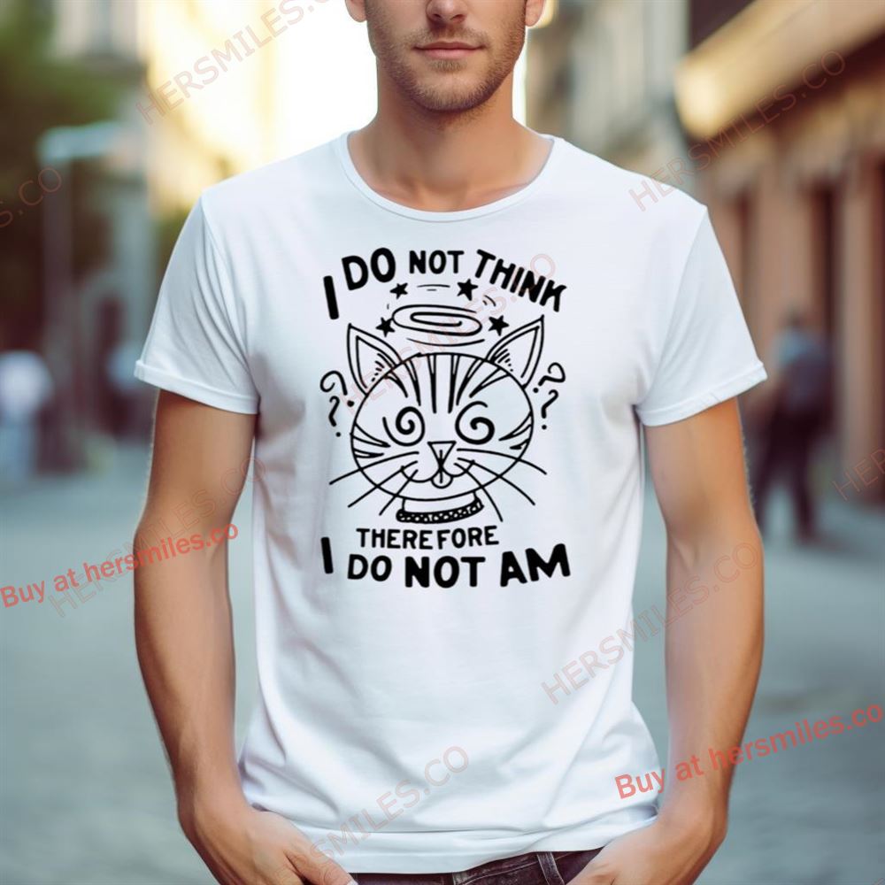 Cat I Do Not Think Therefore I Do Not Am Shirt