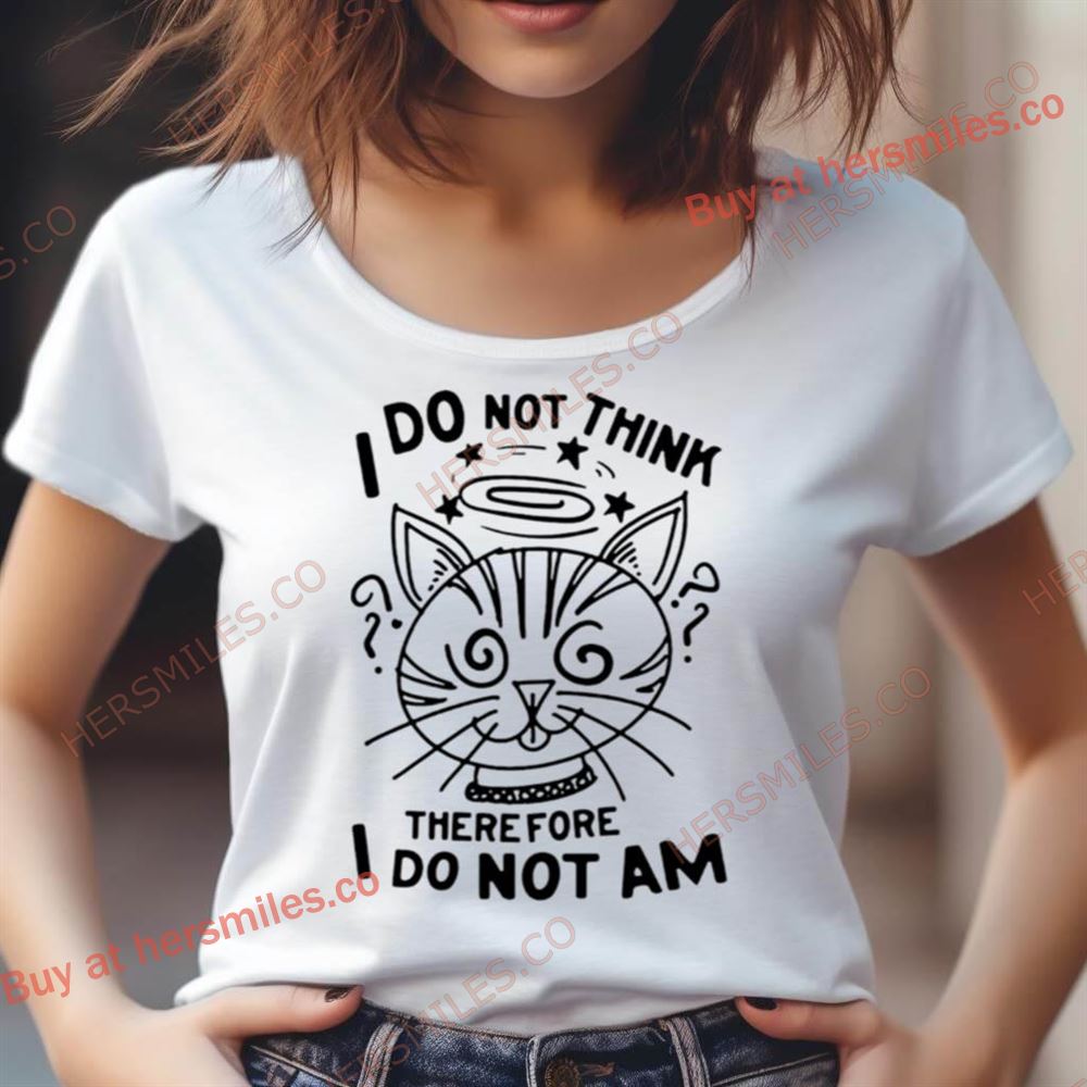 Cat I Do Not Think Therefore I Do Not Am Shirt Cat I Do Not Think Therefore I Do Not Am Shirt