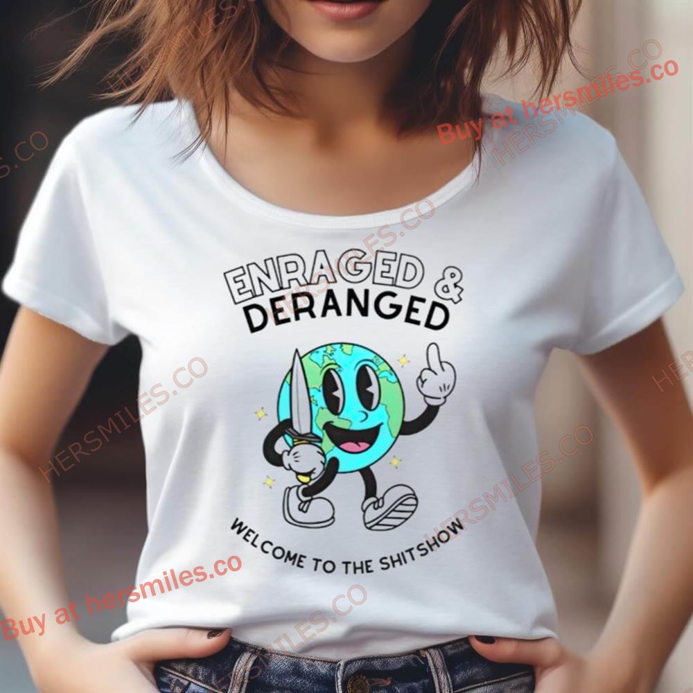 Enraged And Deranged Welcome To The Shitshow Shirt Enraged And Deranged Welcome To The Shitshow Shirt