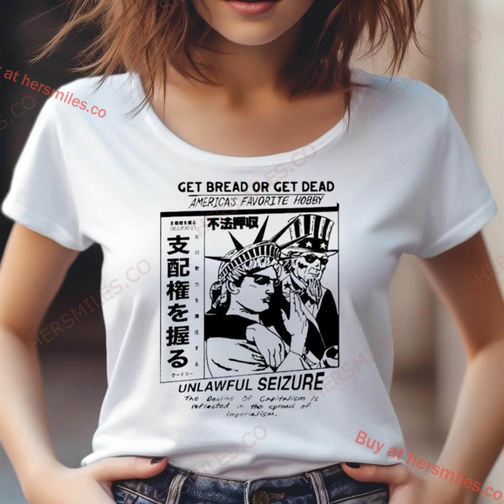 Get Bread Or Get Dead America'S Favorite Hobby Unlawful Seizure Shirt Get Bread Or Get Dead America'S Favorite Hobby Unlawful Seizure Shirt