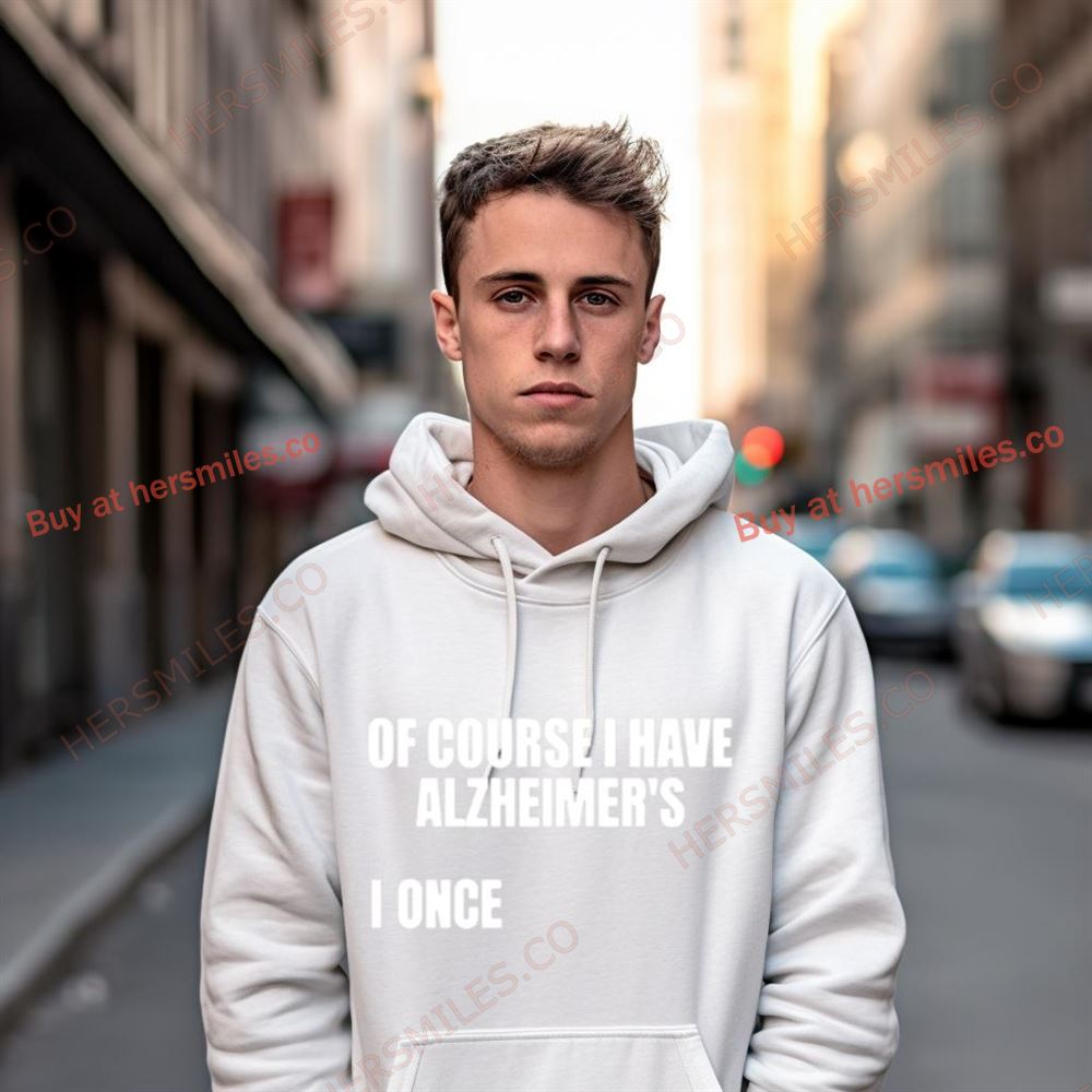 Of Course I Have Alzheimer'S Shirt Of Course I Have Alzheimer'S Shirt