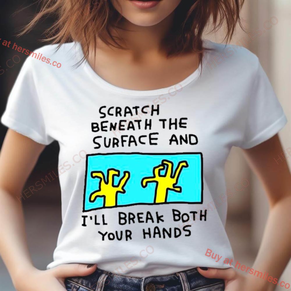 Scratch Beneath The Surface And I'Ll Break Both Your Hands Shirt Scratch Beneath The Surface And I'Ll Break Both Your Hands Shirt