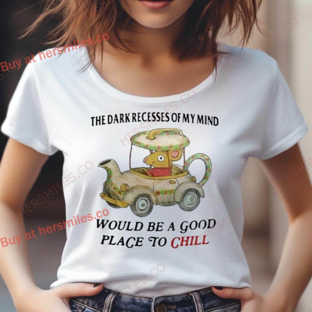The Dark Recesses Of My Mind Would Be A Good Place To Chill Shirt The Dark Recesses Of My Mind Would Be A Good Place To Chill Shirt