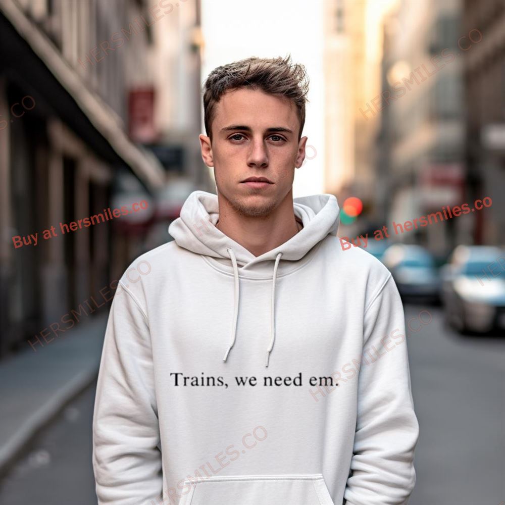 Trains, We Need Em Shirt Trains, We Need Em Shirt